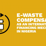 E-waste compensation as an International financing mechanism in Nigeria.